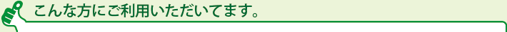 こんな方にご利用いただいてます。